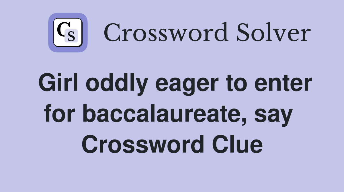 Girl oddly eager to enter for baccalaureate, say  Crossword Clue