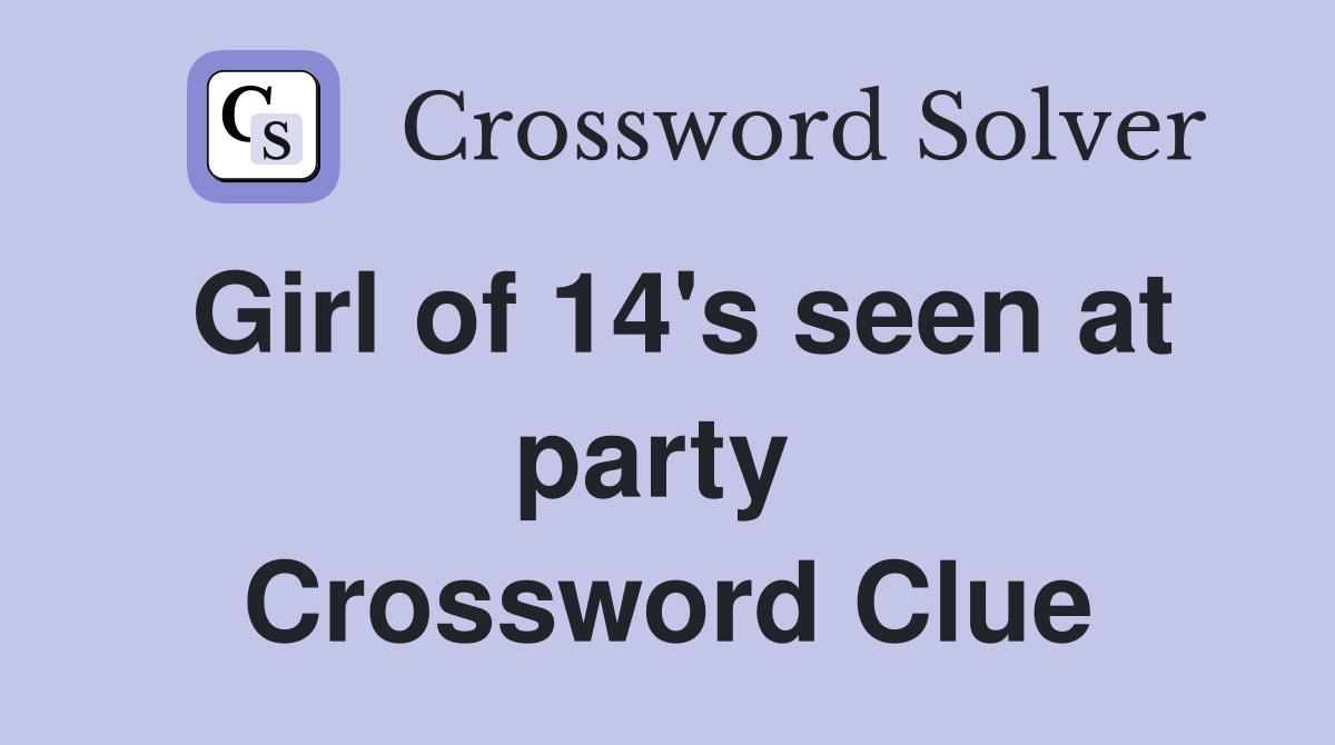 Girl of 14's seen at party  Crossword Clue