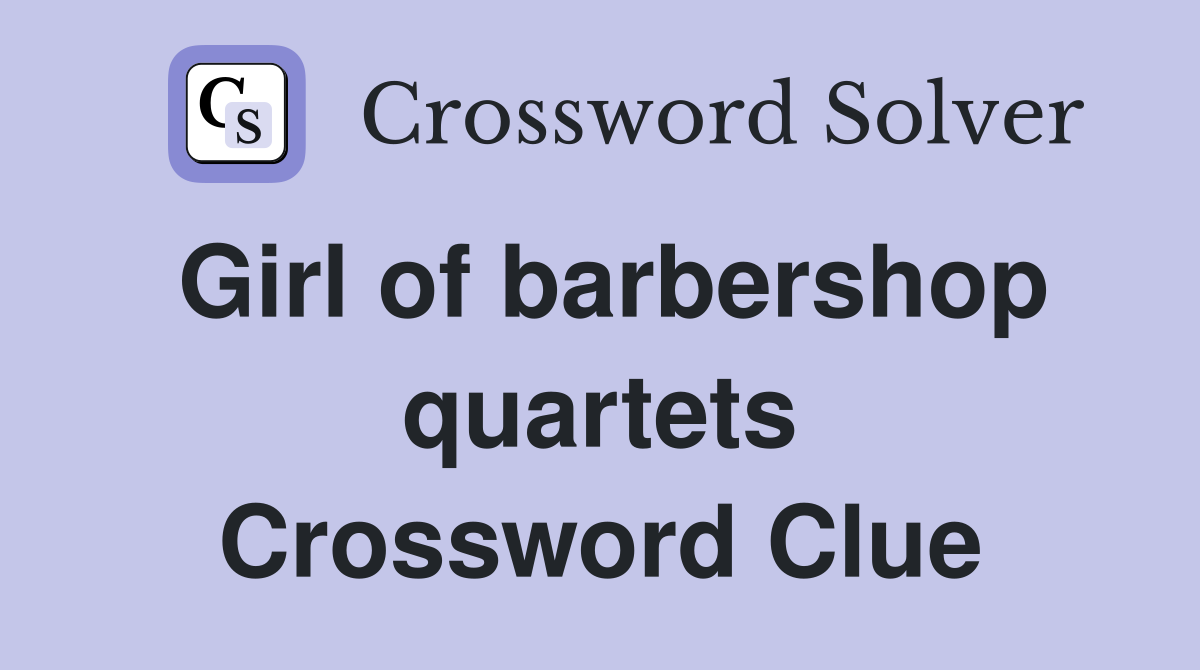 Girl of barbershop quartets Crossword Clue