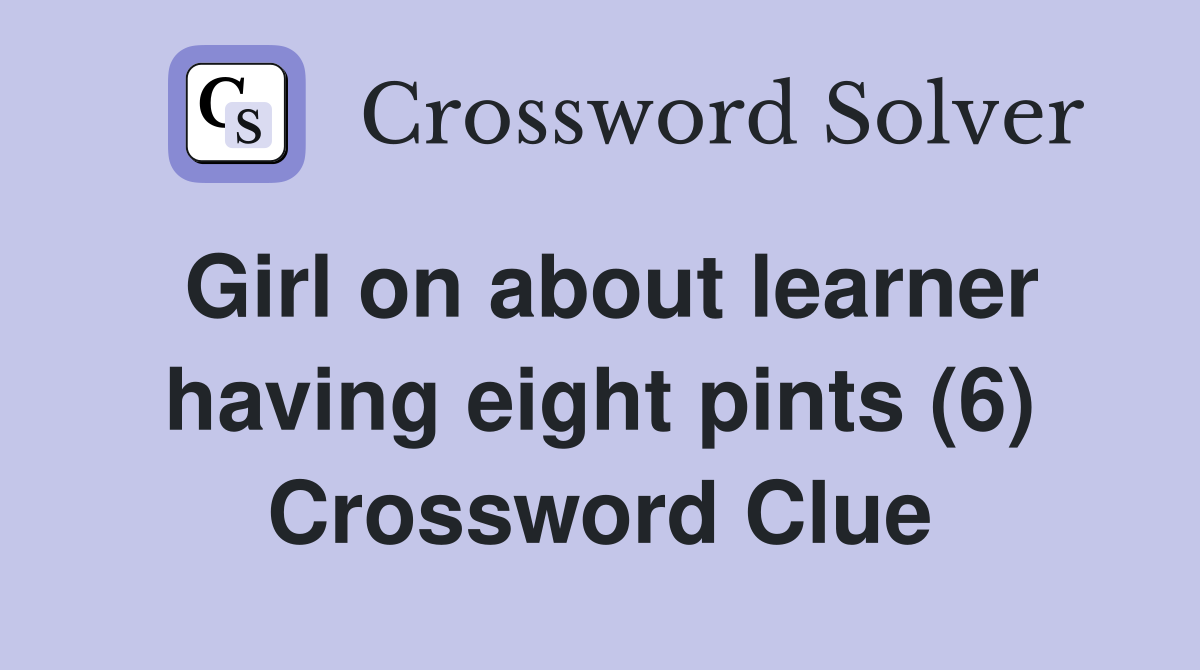 Girl on about learner having eight pints (6) Crossword Clue