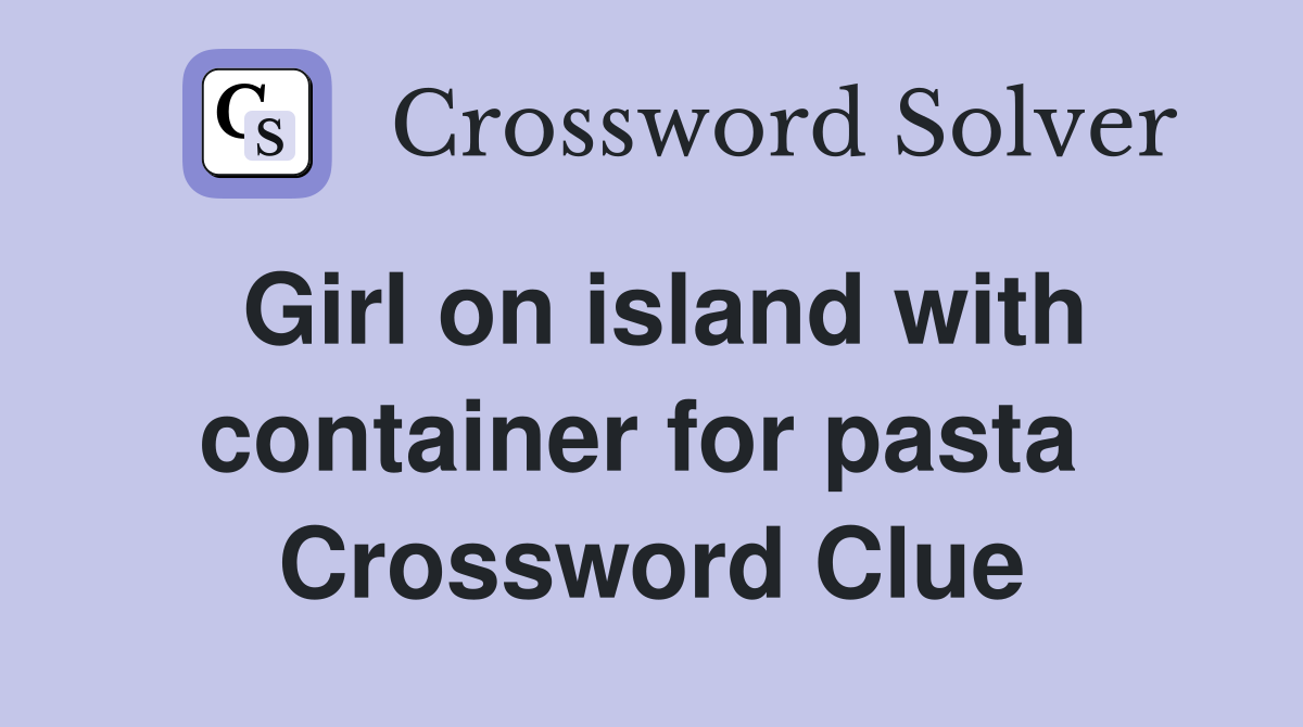 Girl on island with container for pasta  Crossword Clue