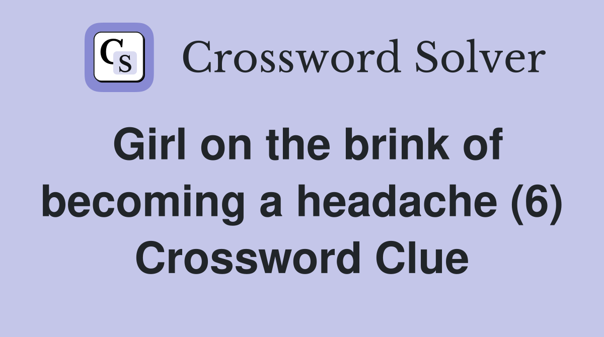 Girl on the brink of becoming a headache (6) Crossword Clue