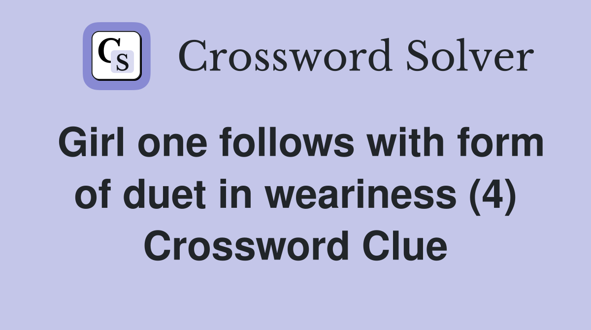 Girl one follows with form of duet in weariness (4) Crossword Clue