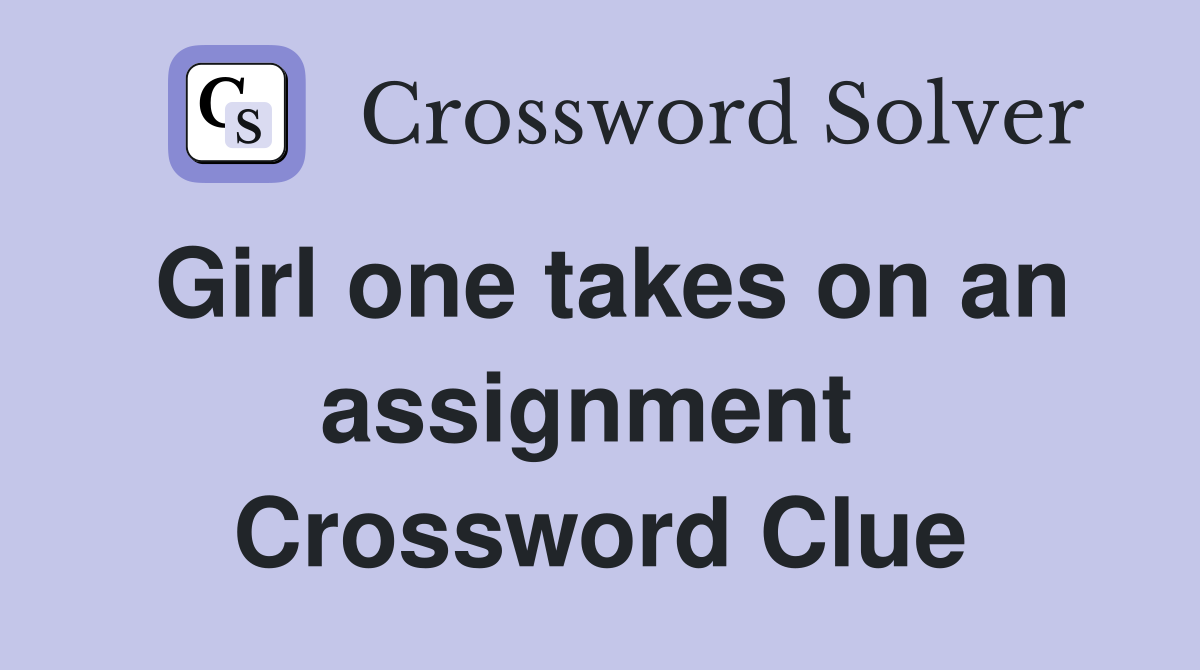 Girl one takes on an assignment  Crossword Clue