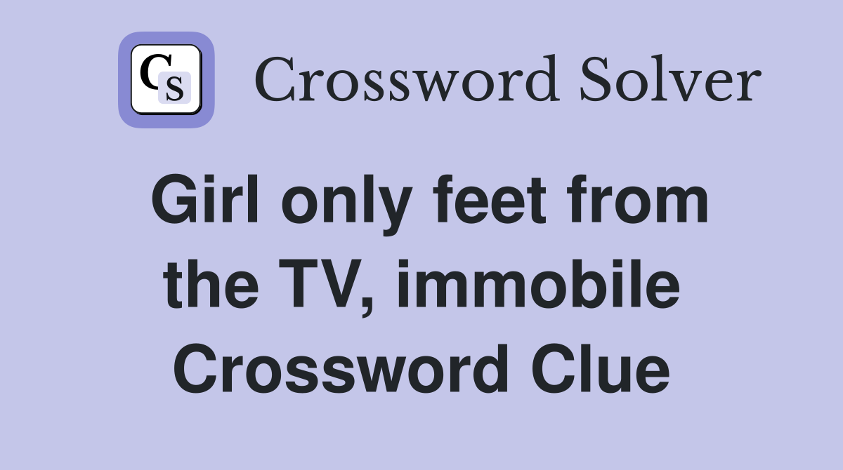 Girl only feet from the TV, immobile Crossword Clue
