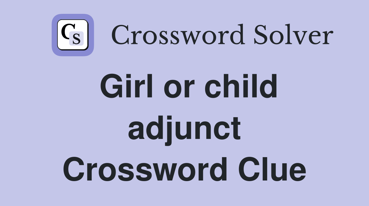 Girl or child adjunct Crossword Clue