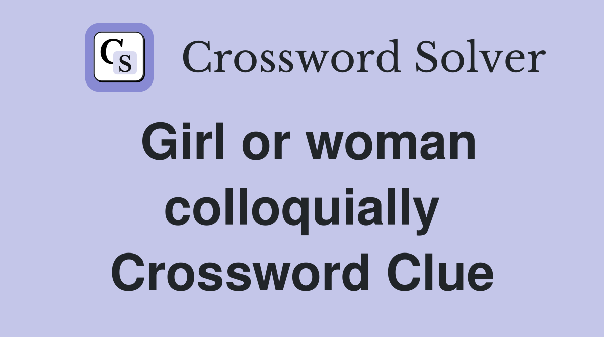 Girl or woman colloquially Crossword Clue