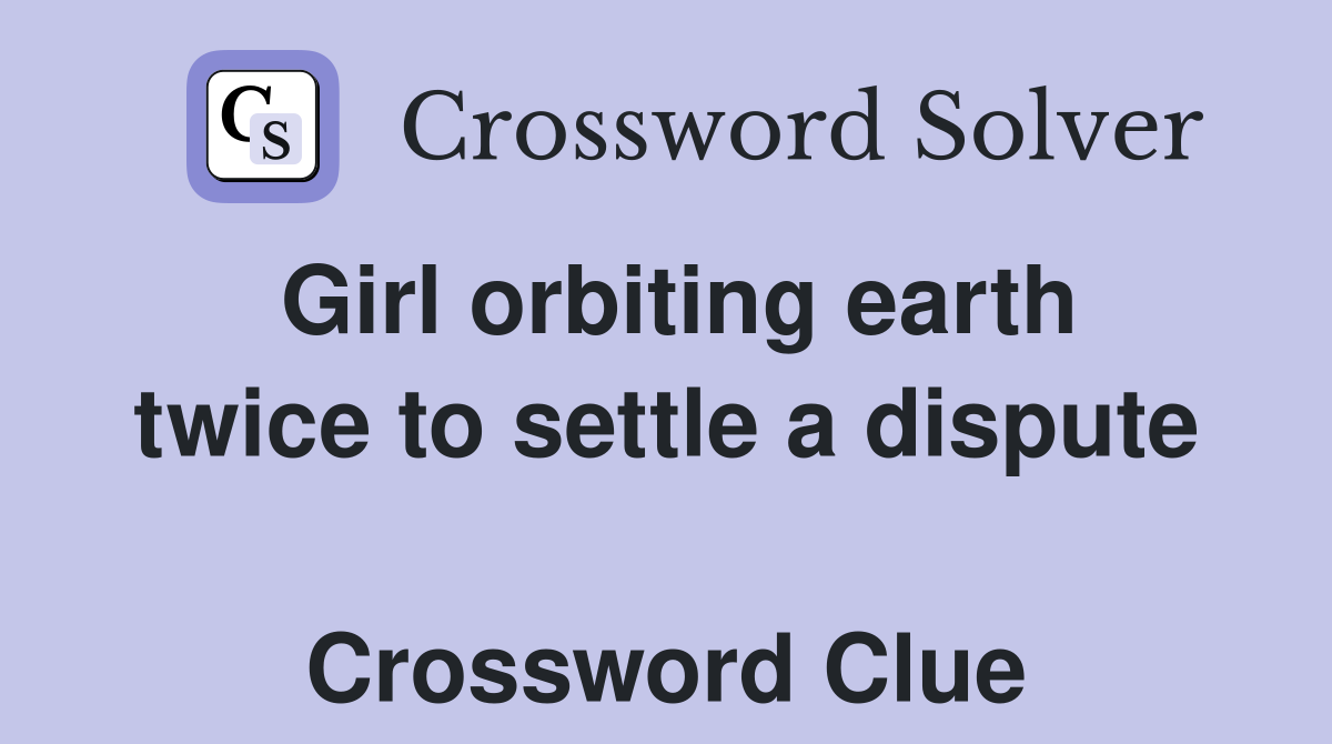 Girl orbiting earth twice to settle a dispute  Crossword Clue
