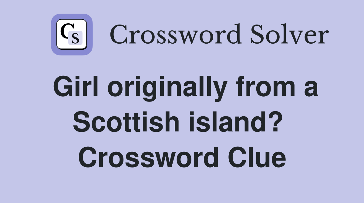 Girl originally from a Scottish island?  Crossword Clue