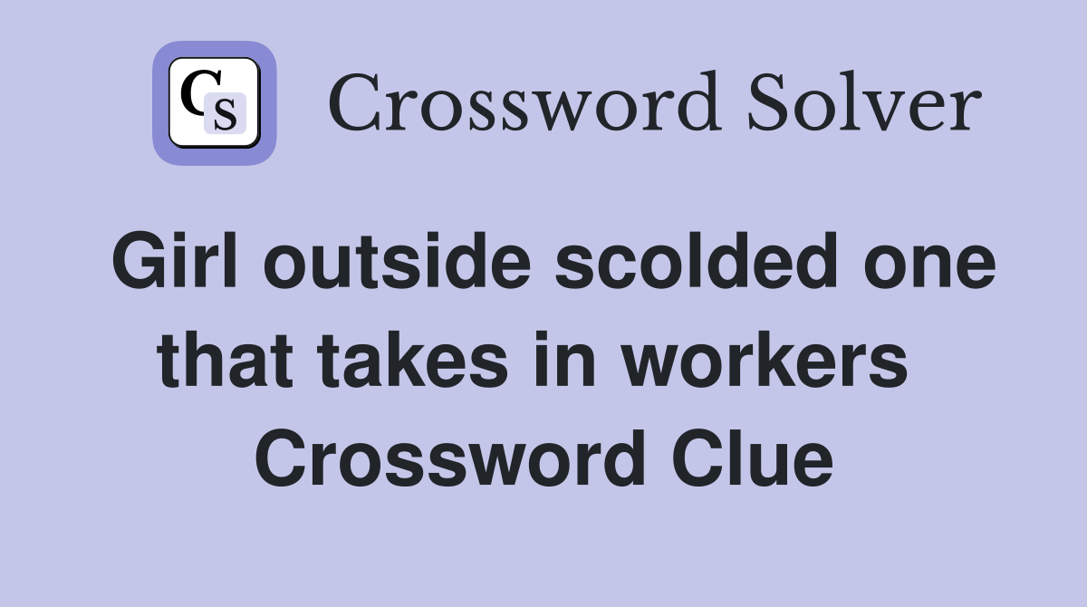 Girl outside scolded one that takes in workers  Crossword Clue