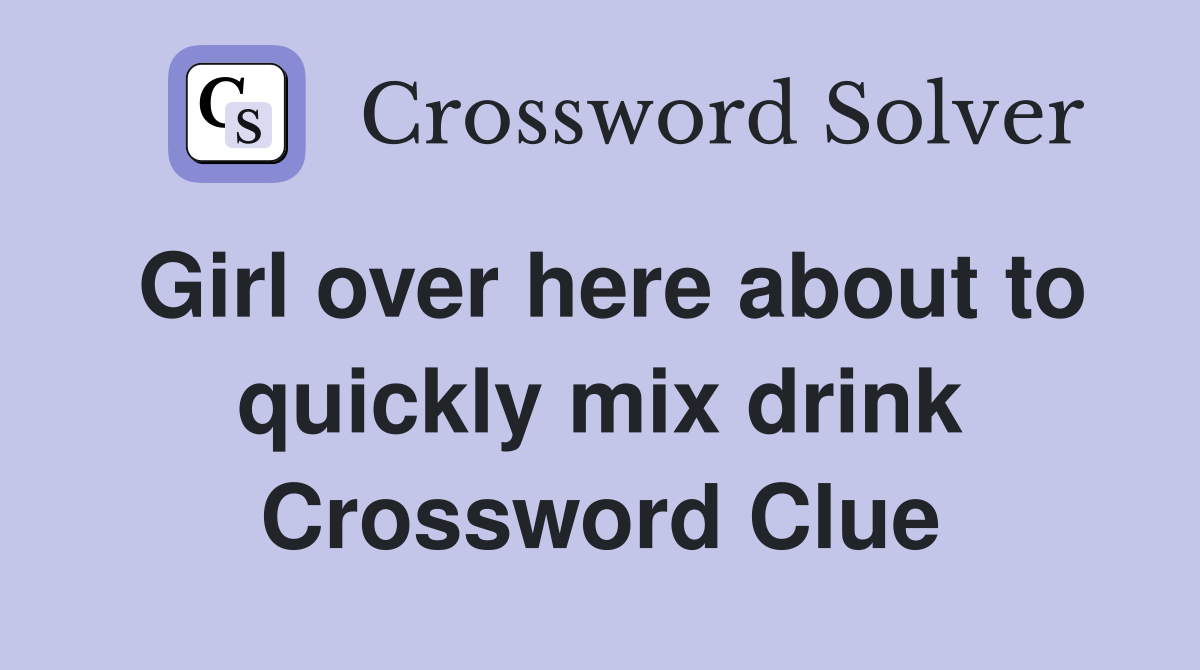 Girl over here about to quickly mix drink Crossword Clue