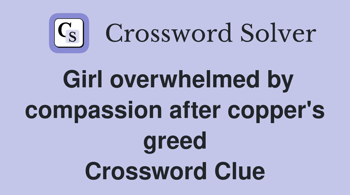 Girl overwhelmed by compassion after copper's greed Crossword Clue