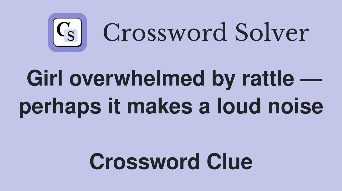 Girl overwhelmed by rattle — perhaps it makes a loud noise  Crossword Clue