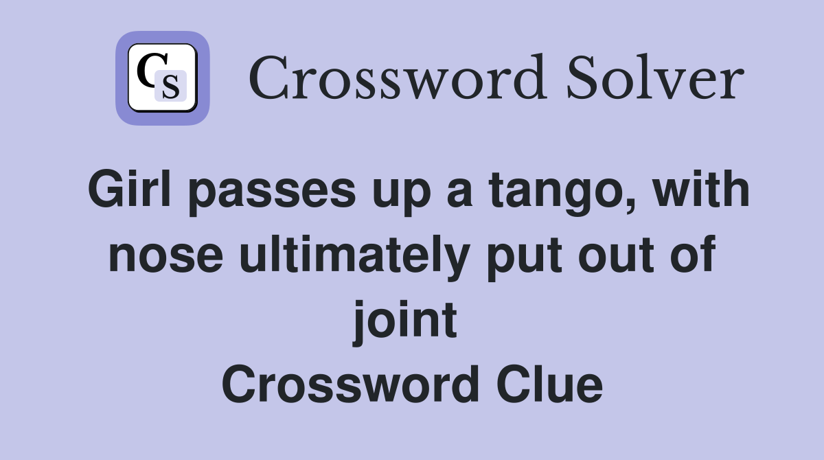 Girl passes up a tango, with nose ultimately put out of joint  Crossword Clue