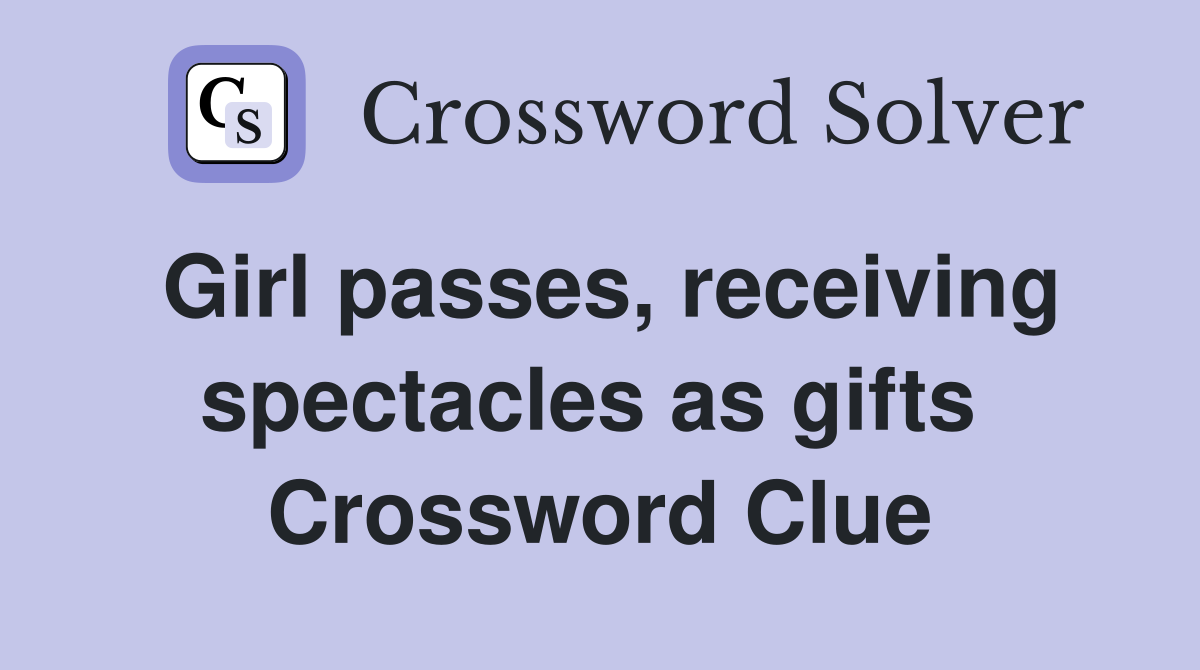 Girl passes, receiving spectacles as gifts  Crossword Clue