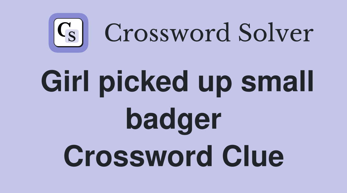 Girl picked up small badger Crossword Clue
