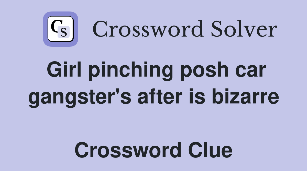 Girl pinching posh car gangster's after is bizarre  Crossword Clue