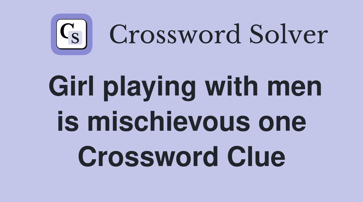 Girl playing with men is mischievous one Crossword Clue
