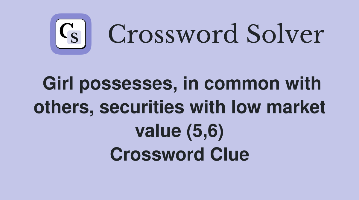 Girl possesses, in common with others, securities with low market value (5,6) Crossword Clue