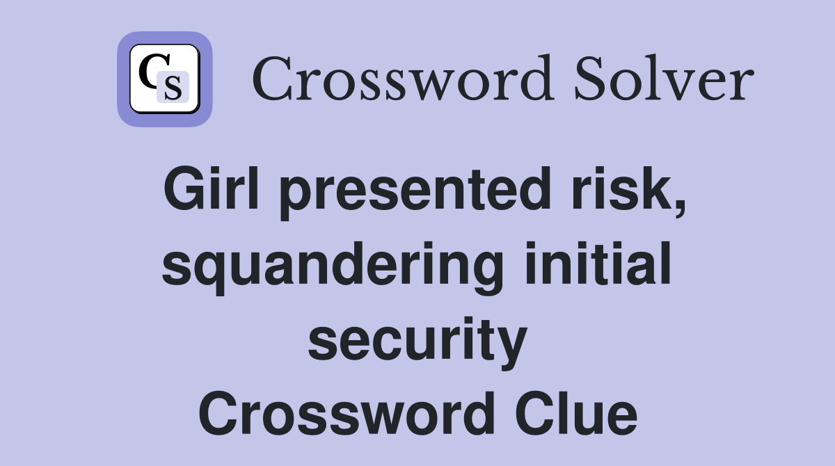 Girl presented risk, squandering initial security Crossword Clue