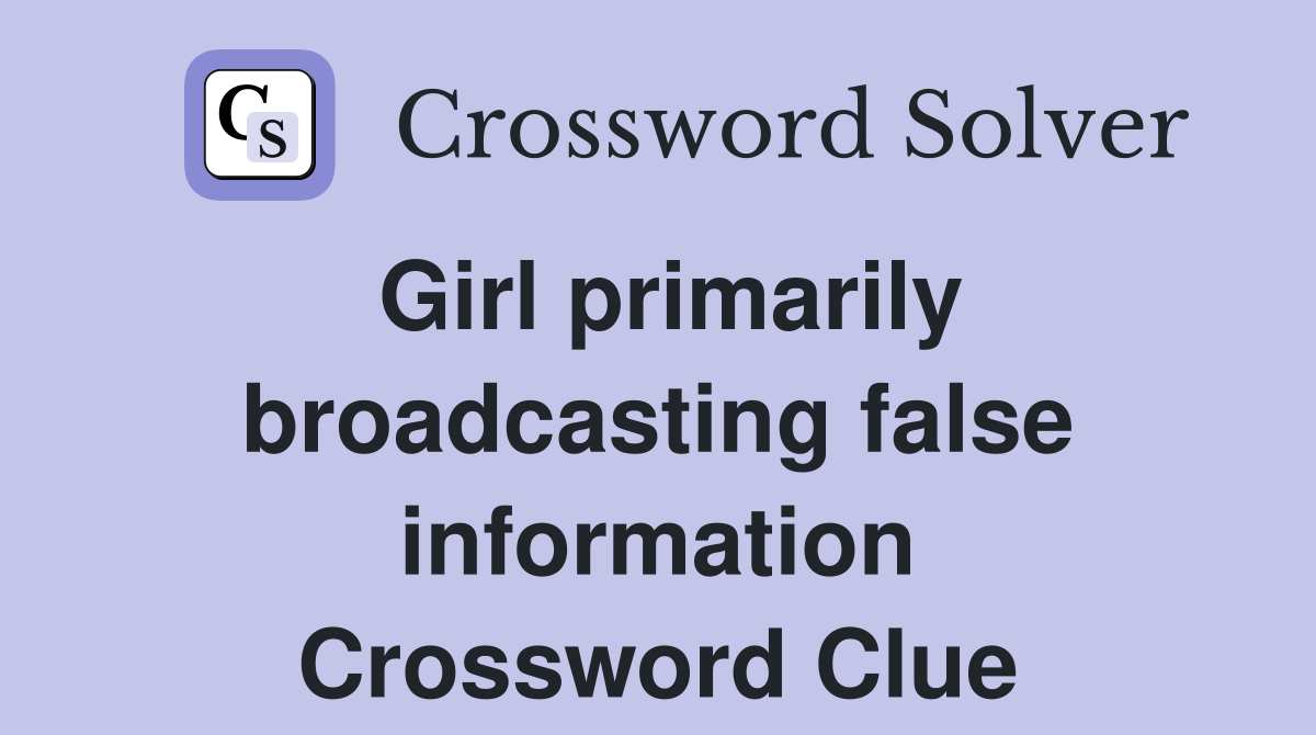 Girl primarily broadcasting false information Crossword Clue