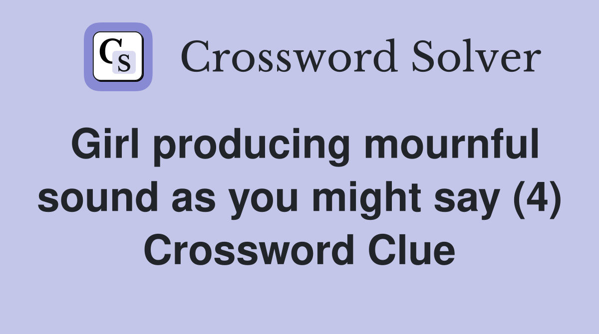 Girl producing mournful sound as you might say (4) Crossword Clue
