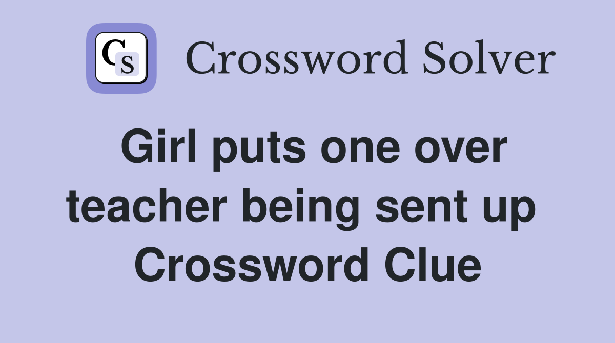 Girl puts one over teacher being sent up  Crossword Clue