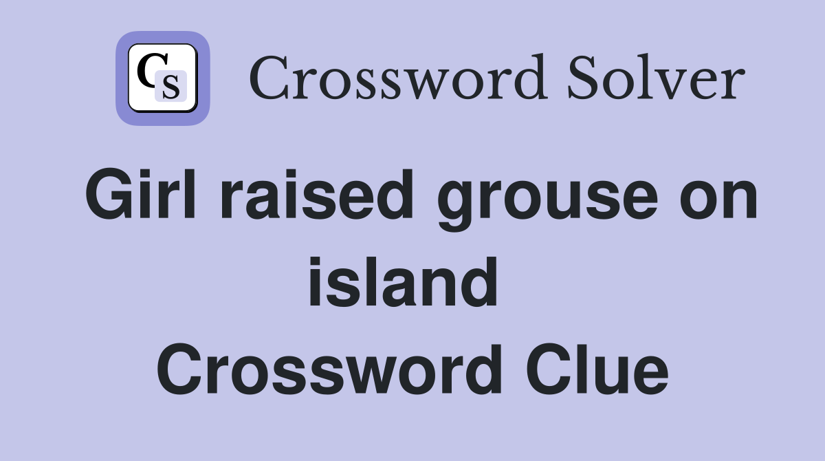Girl raised grouse on island  Crossword Clue