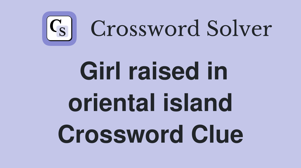 Girl raised in oriental island Crossword Clue