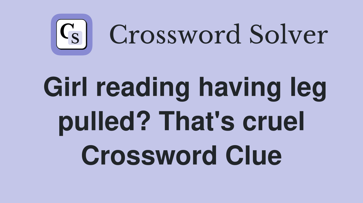 Girl reading having leg pulled? That's cruel Crossword Clue