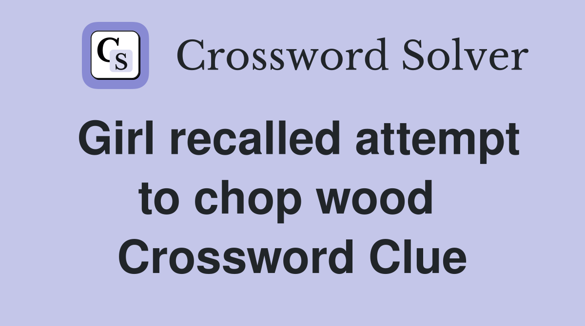 Girl recalled attempt to chop wood  Crossword Clue