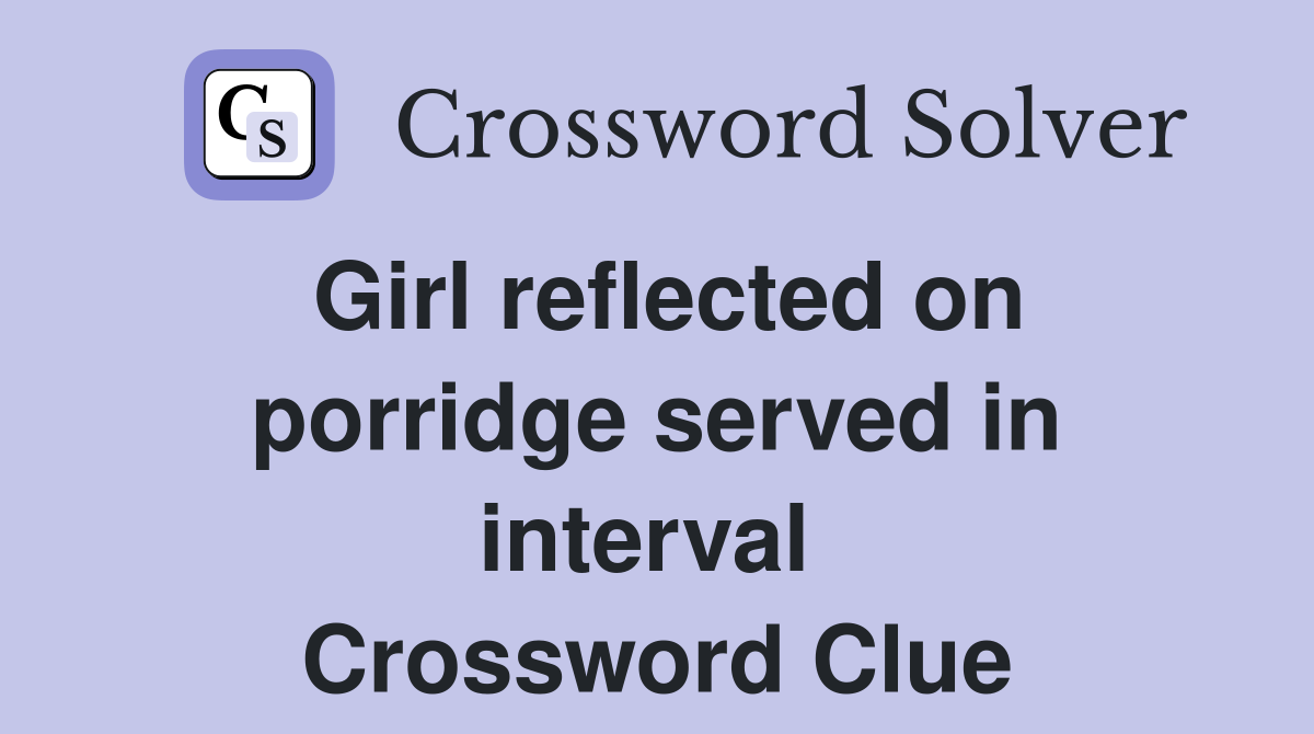 Girl reflected on porridge served in interval  Crossword Clue