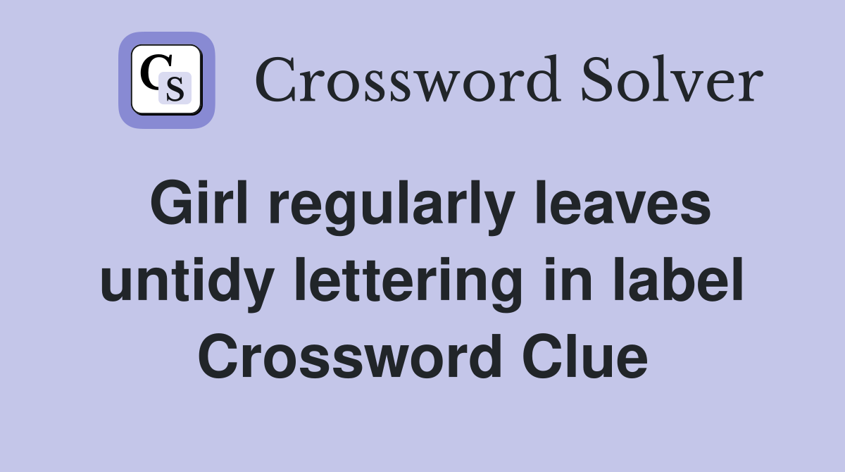 Girl regularly leaves untidy lettering in label Crossword Clue