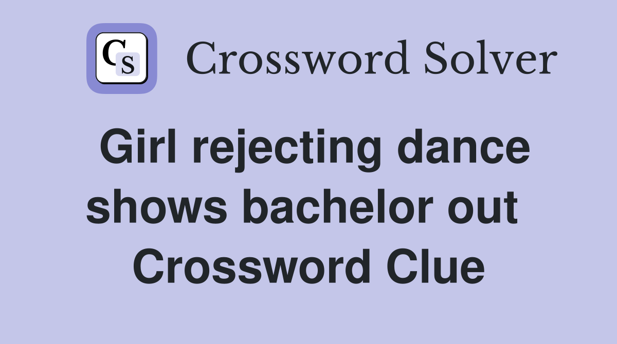 Girl rejecting dance shows bachelor out  Crossword Clue