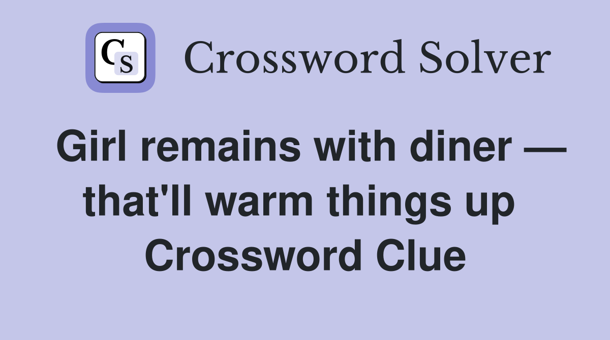Girl remains with diner — that'll warm things up  Crossword Clue