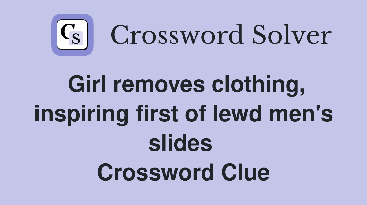 Girl removes clothing, inspiring first of lewd men's slides  Crossword Clue