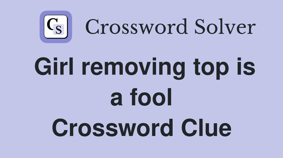 Girl removing top is a fool Crossword Clue