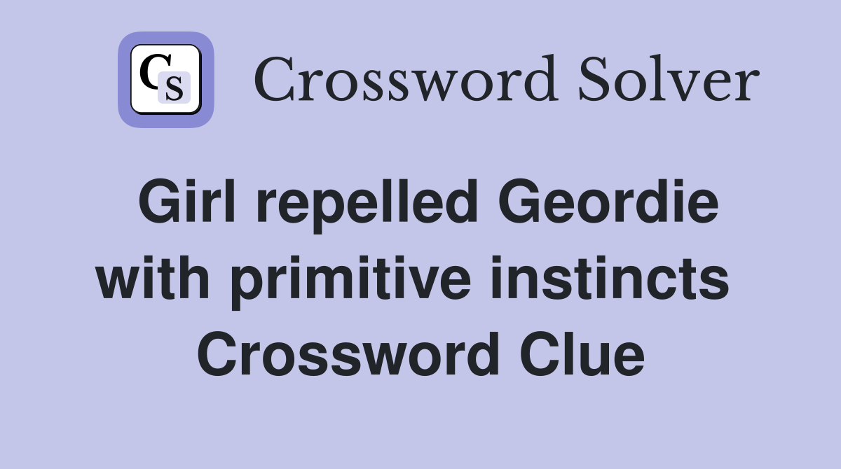 Girl repelled Geordie with primitive instincts  Crossword Clue