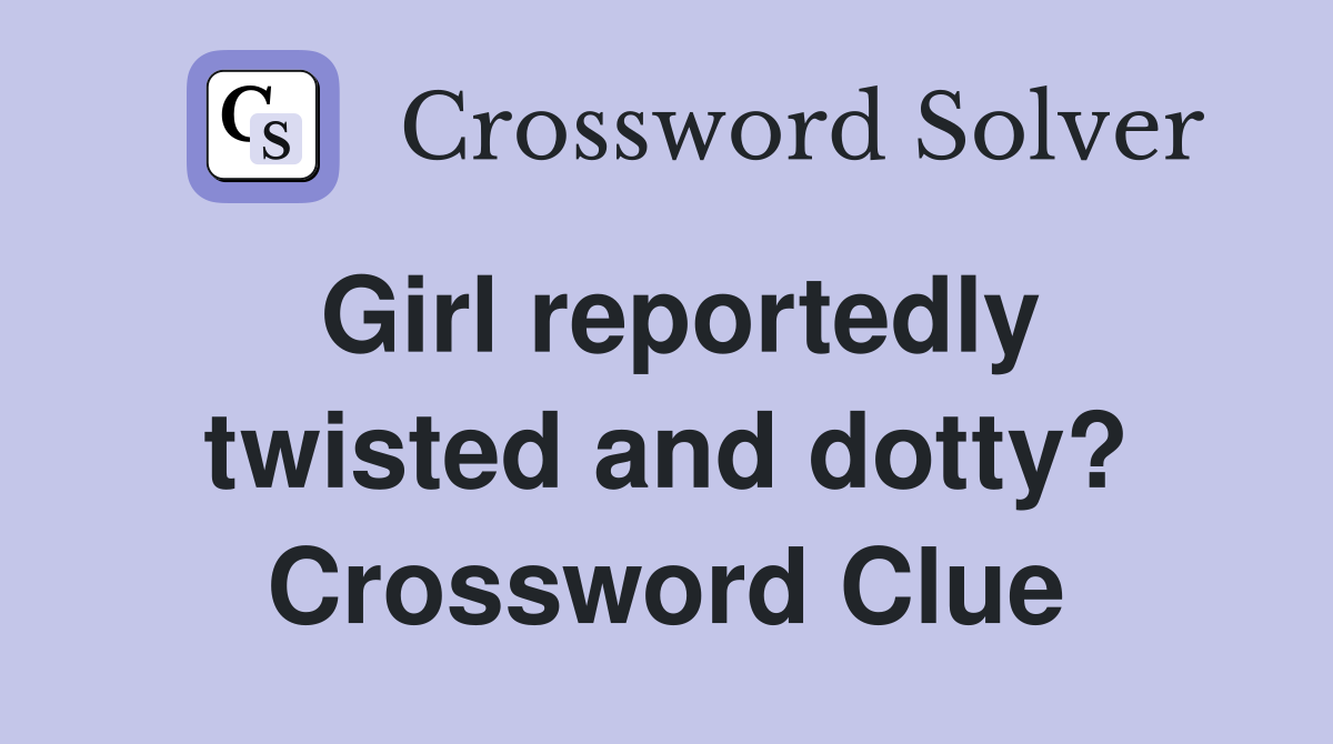 Girl reportedly twisted and dotty? Crossword Clue
