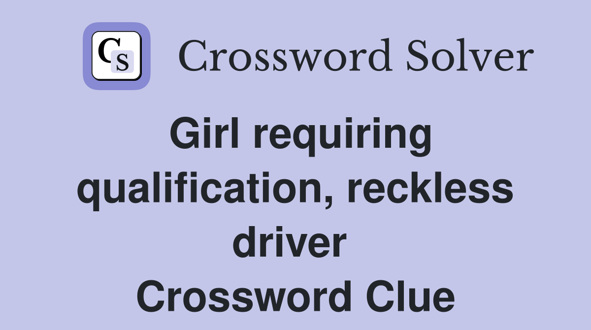Girl requiring qualification, reckless driver  Crossword Clue