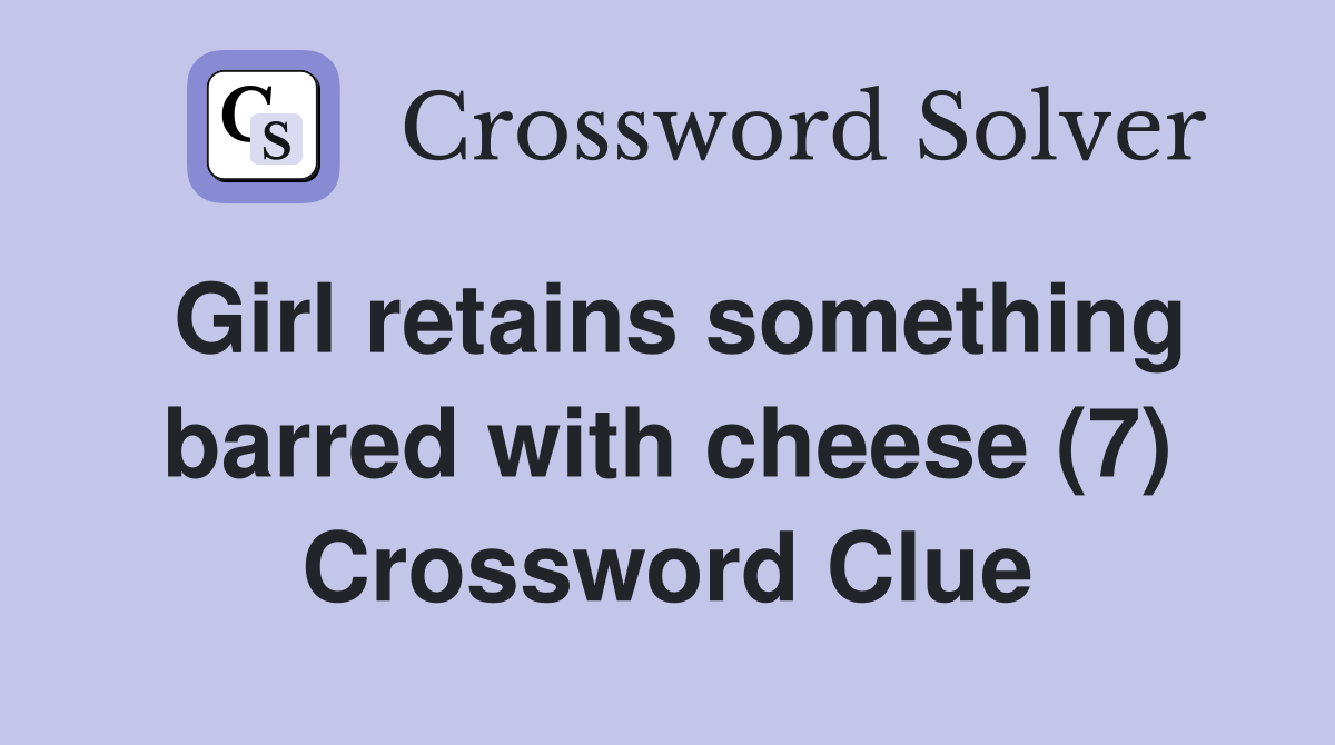 Girl retains something barred with cheese (7) Crossword Clue