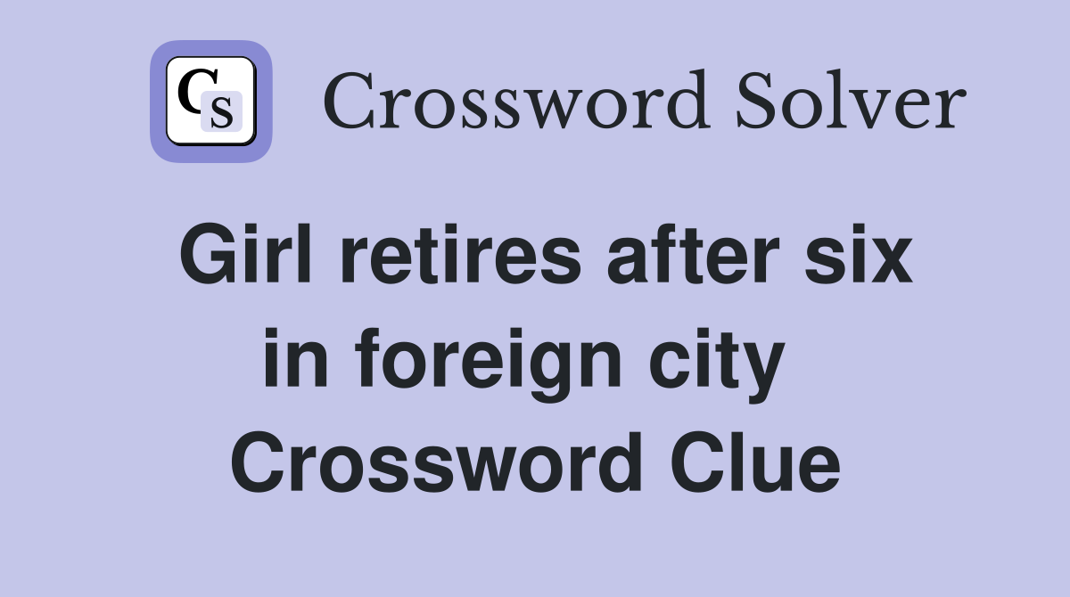 Girl retires after six in foreign city  Crossword Clue