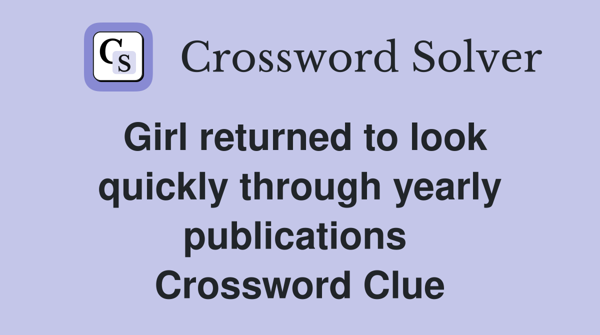Girl returned to look quickly through yearly publications  Crossword Clue