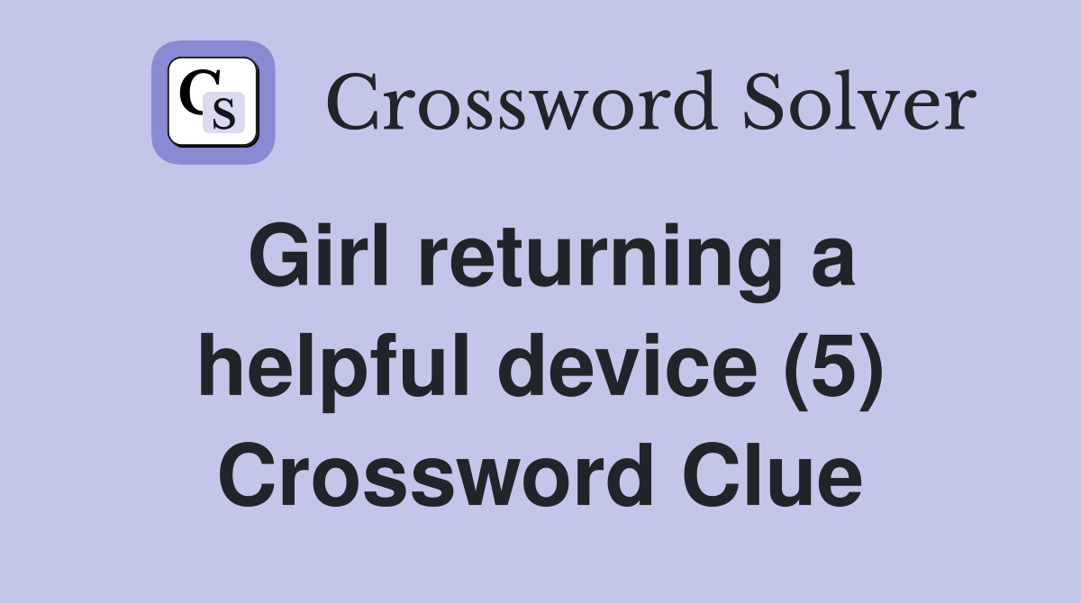 Girl returning a helpful device (5) Crossword Clue