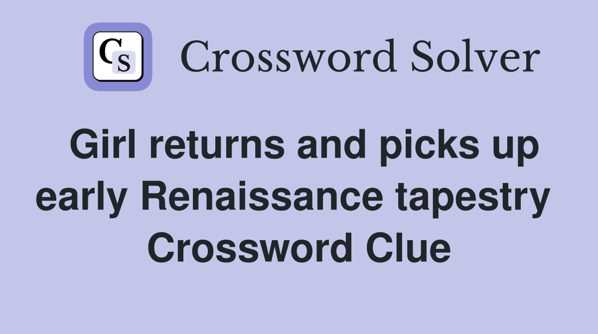 Girl returns and picks up early Renaissance tapestry  Crossword Clue