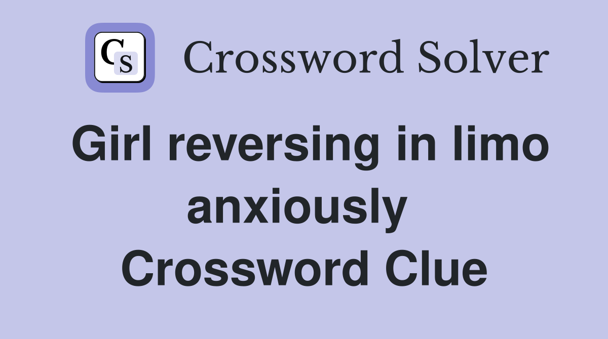 Girl reversing in limo anxiously  Crossword Clue