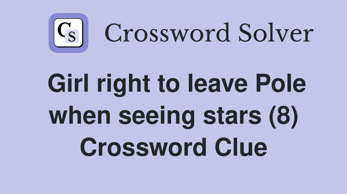 Girl right to leave Pole when seeing stars (8) Crossword Clue