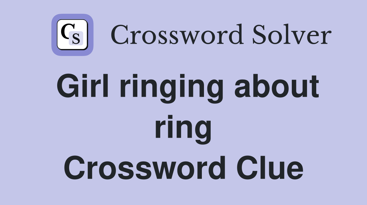 Girl ringing about ring Crossword Clue