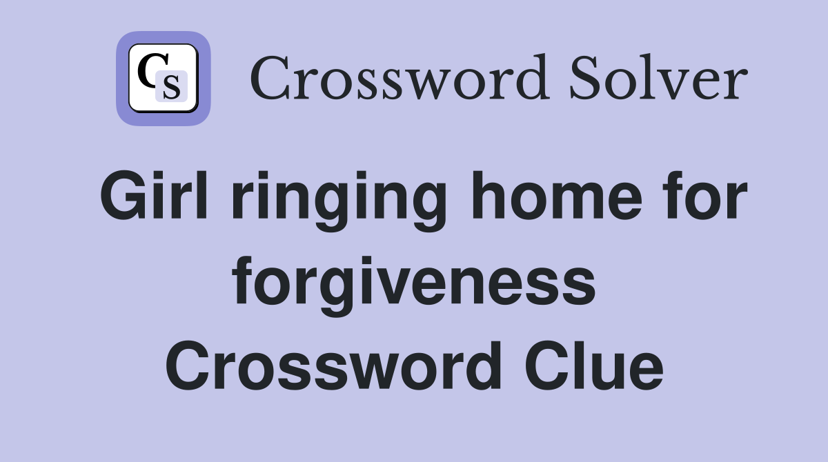 Girl ringing home for forgiveness Crossword Clue
