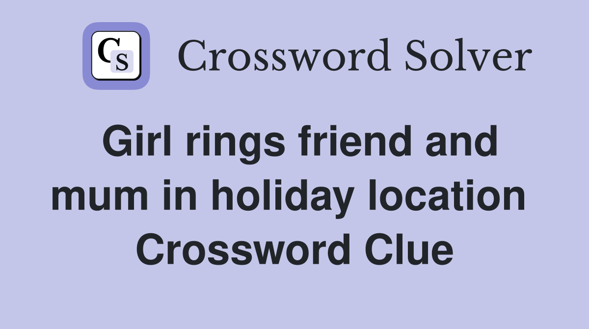 Girl rings friend and mum in holiday location  Crossword Clue